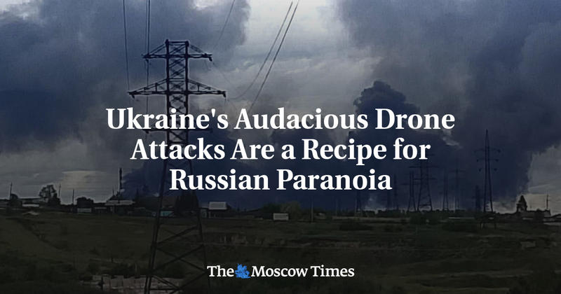 Ukraine's Audacious Drone Attacks Are a Recipe for Russian Paranoia