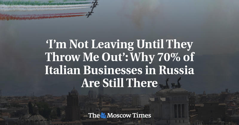 ‘I’m Not Leaving Until They Throw Me Out.’ Why 70% of Italian Businesses in Russia Are Still There.