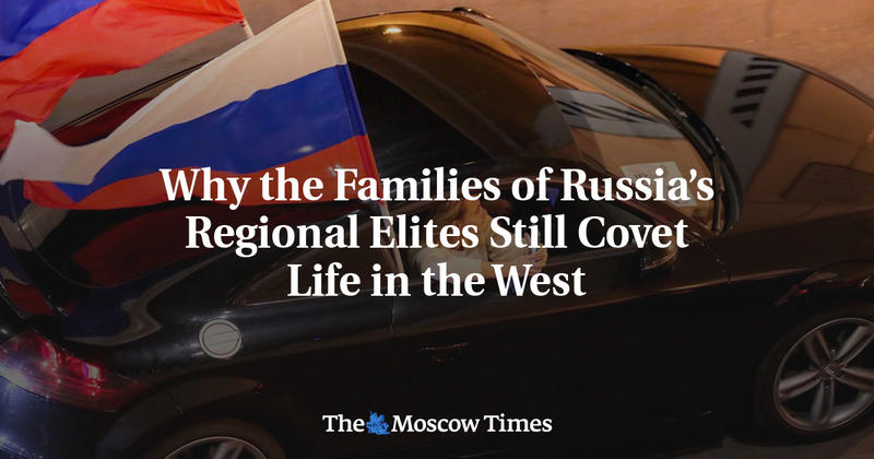 Why the Families of Russia’s Regional Elites Still Covet Life in the West