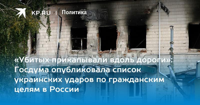 «Убитых прикапывали вдоль дороги»: Госдума опубликовала список украинских ударов по гражданским целям в России