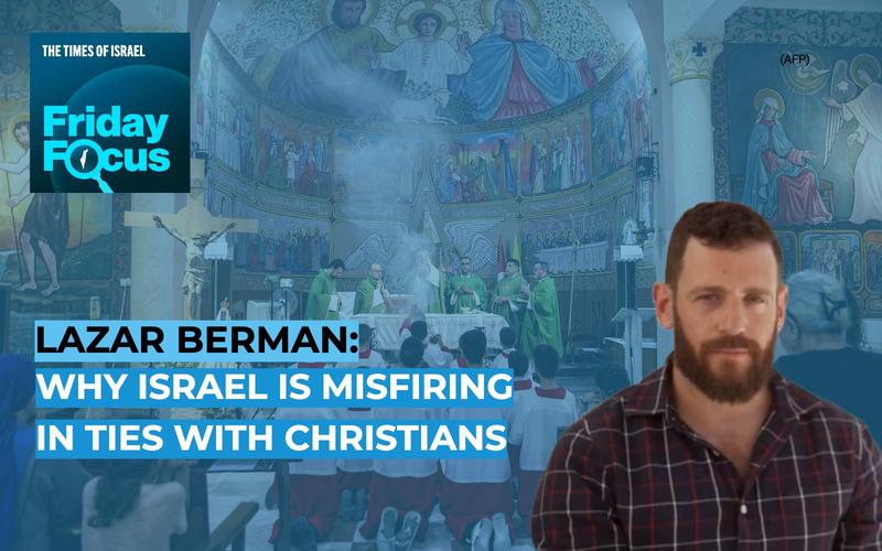 Friday Focus with Lazar Berman: Why Israel is misfiring in ties with Christians