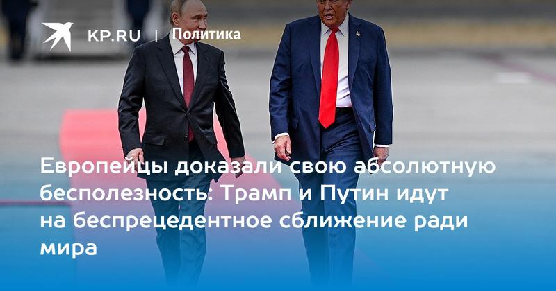 Европейцы доказали свою абсолютную бесполезность: Трамп и Путин идут на беспрецедентное сближение ради мира
