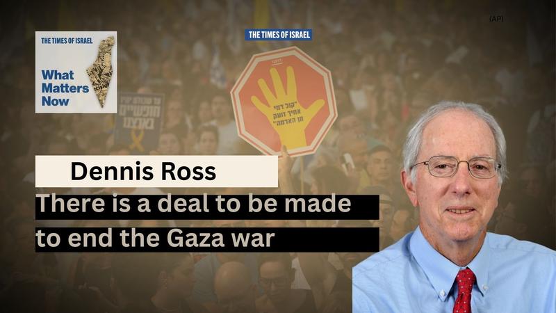 What Matters Now to Dennis Ross: There is a deal to be made to end the Gaza war