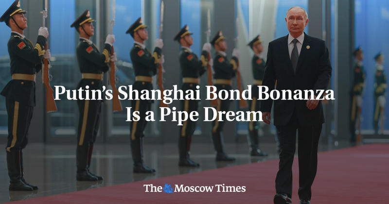 Putin’s Shanghai Bond Bonanza Is a Pipe Dream