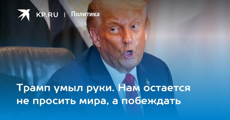 Трамп умыл руки. Нам остается не просить мира, а побеждать
