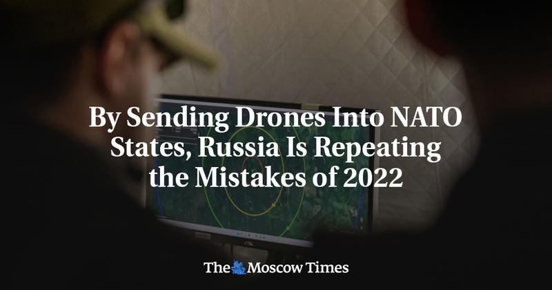 By Sending Drones Into NATO States, Russia Is Repeating the Mistakes of 2022