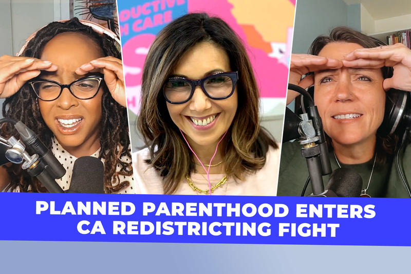 Why Planned Parenthood Is Getting In on the California Redistricting Effort (Podcast)