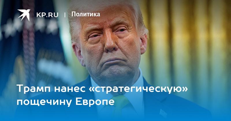 Трамп нанес «стратегическую» пощечину Европе Трамп нанес «стратегическую» пощечину Европе