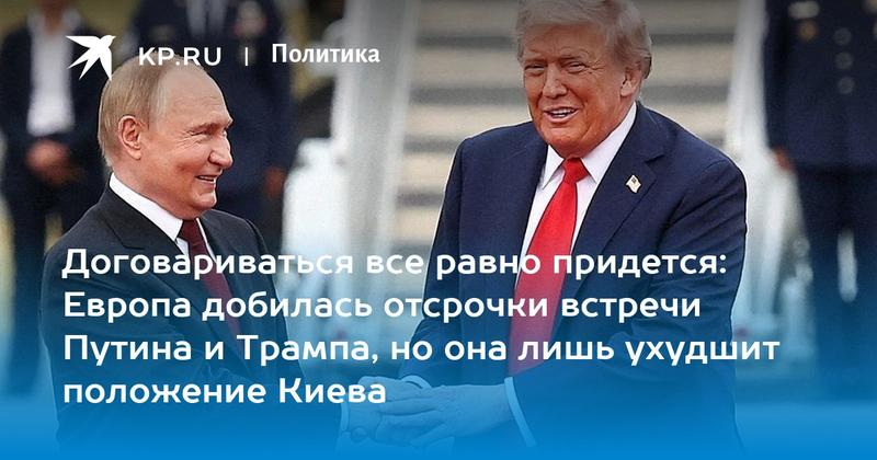 Договариваться все равно придется: Европа добилась отсрочки встречи Путина и Трампа, но она лишь ухудшит положение Киева Договариваться все равно придется: Европа добилась отсрочки встречи Путина и Трампа, но она лишь ухудшит положение Киева