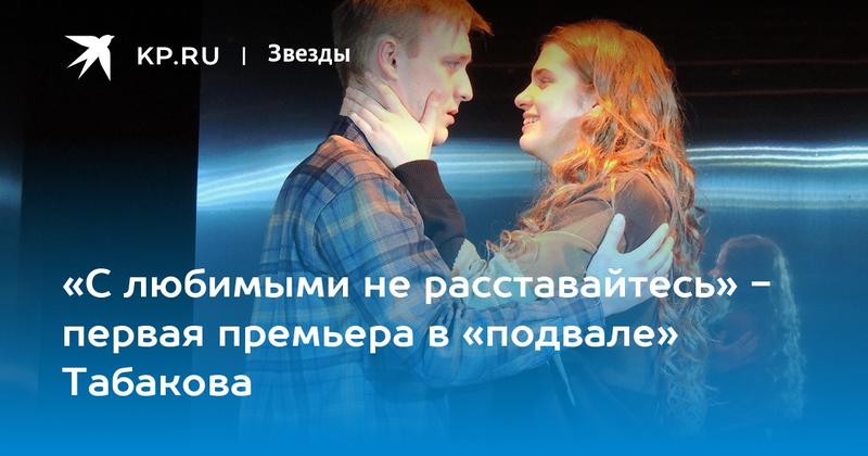 «С любимыми не расставайтесь» - первая премьера в «подвале» Табакова