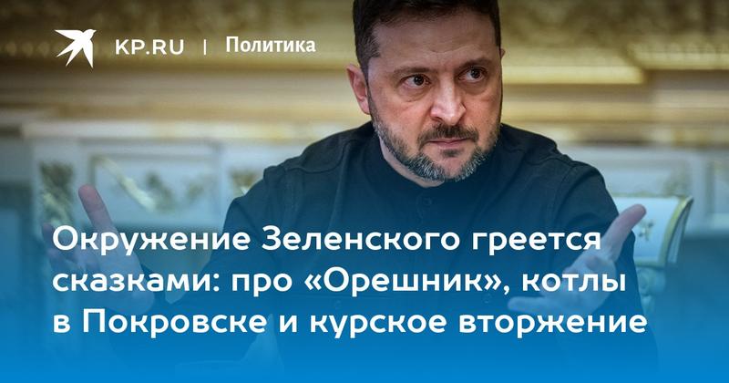 Окружение Зеленского греется сказками: про «Орешник», котлы в Покровске и курское вторжение