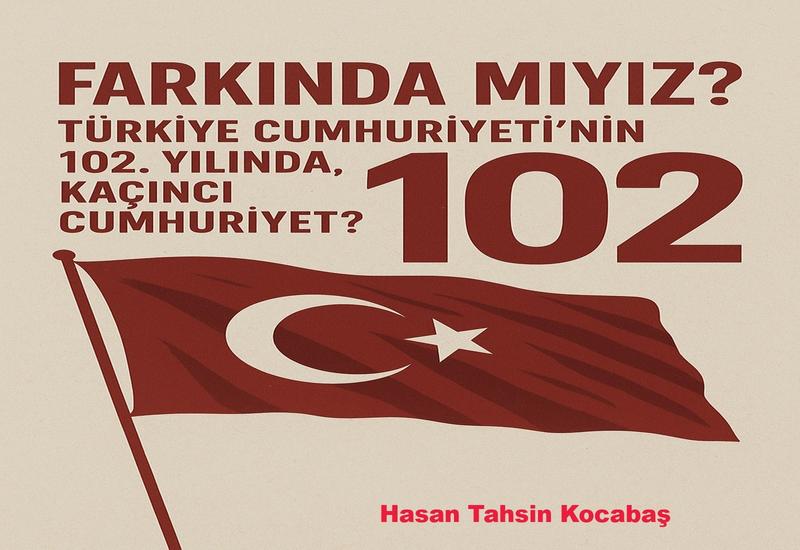 “TÜRKİYE CUMHURİYETİ” 102 YAŞINDA… AMA, KAÇINCI CUMHURİYET? “TÜRKİYE CUMHURİYETİ” 102 YAŞINDA… AMA, KAÇINCI CUMHURİYET?