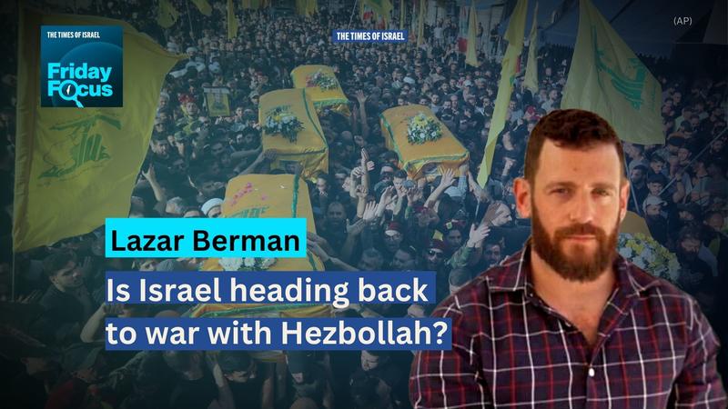 Friday Focus with Lazar Berman: Is Israel heading back to war with Hezbollah?