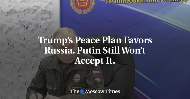 Trump’s Peace Plan Favors Russia. Putin Still Won’t Accept It.
