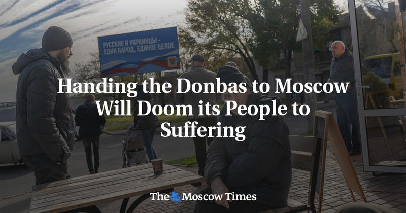 Handing the Donbas to Moscow Will Doom its People to Suffering Handing the Donbas to Moscow Will Doom its People to Suffering