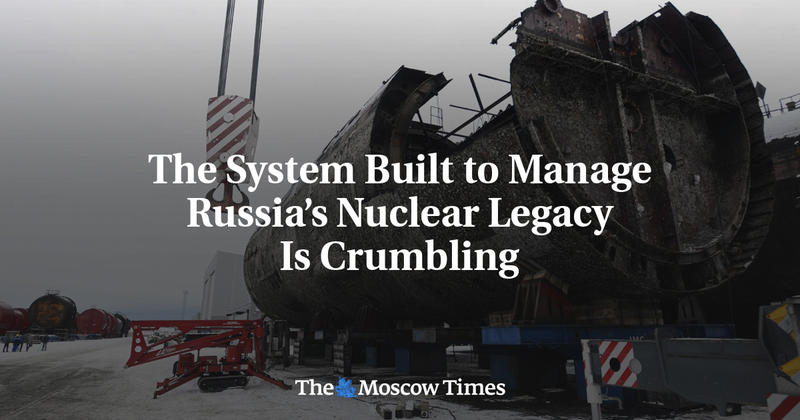 The System Built to Manage Russia’s Nuclear Legacy Is Crumbling