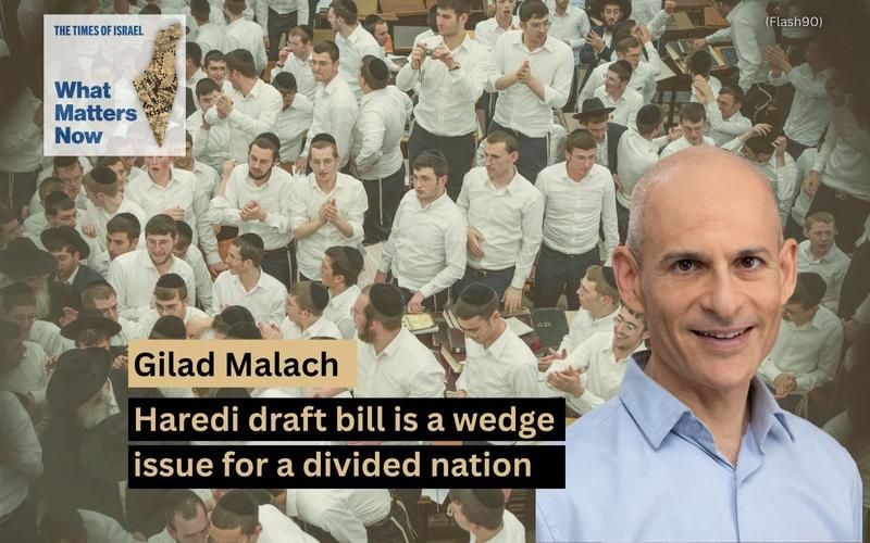 Dr. Gilad Malach: Haredi draft bill is a wedge issue for a divided nation