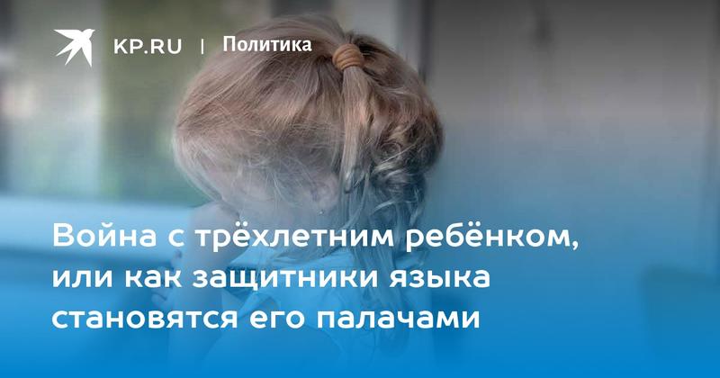 Война с трёхлетним ребёнком, или как защитники языка становятся его палачами