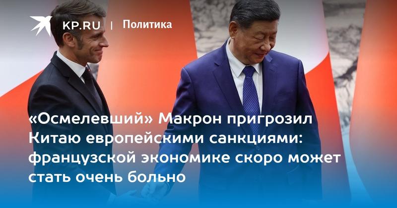«Осмелевший» Макрон пригрозил Китаю европейскими санкциями: французской экономике скоро может стать очень больно
