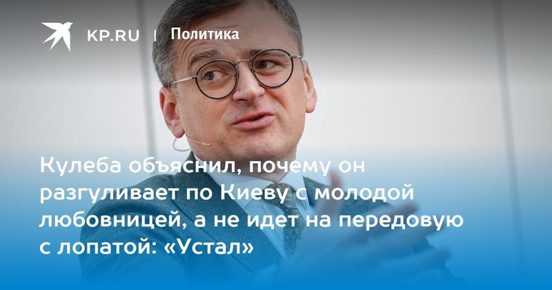 Кулеба объяснил, почему он разгуливает по Киеву с молодой любовницей, а не идет на передовую с лопатой: «Устал»