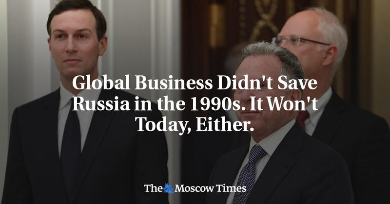 Global Business Didn't Save Russia in the 1990s. It Won't Today, Either.
