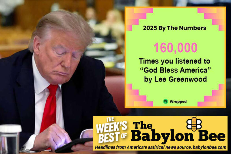 Best of the Babylon Bee: Trump’s Spotify Wrapped reveals he listened to ‘God Bless The USA’ 160K times Best of the Babylon Bee: Trump’s Spotify Wrapped reveals he listened to ‘God Bless The USA’ 160K times