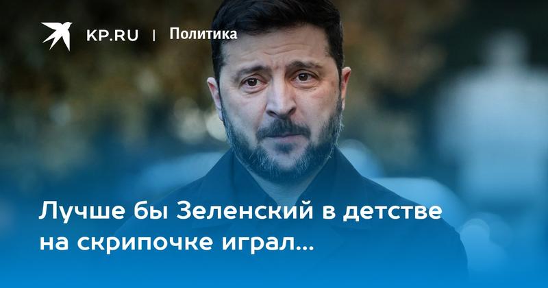 Лучше бы Зеленский в детстве на скрипочке играл... Лучше бы Зеленский в детстве на скрипочке играл...