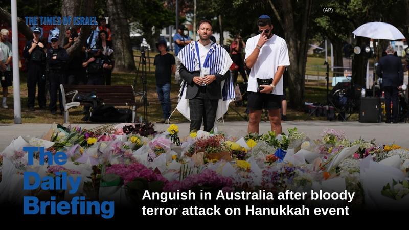 Daily Briefing Dec. 15: Day 801 – Anguish in Australia after bloody terror attack at Hanukkah event