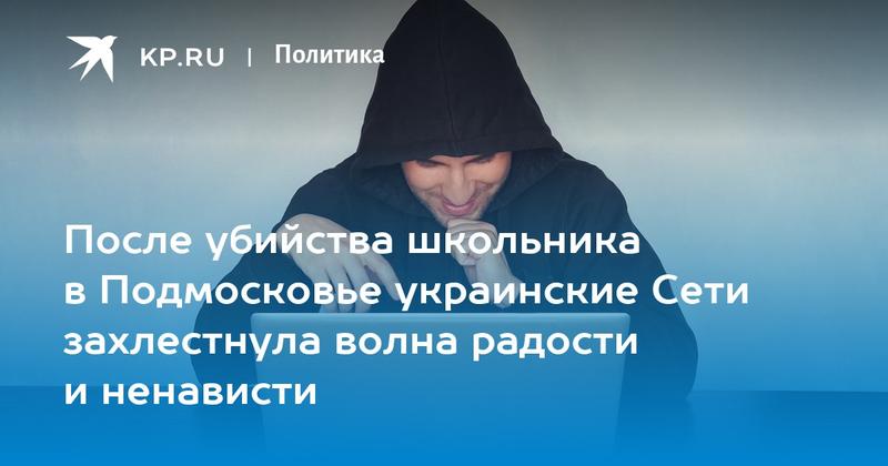 После убийства школьника в Подмосковье украинские Сети захлестнула волна радости и ненависти После убийства школьника в Подмосковье украинские Сети захлестнула волна радости и ненависти
