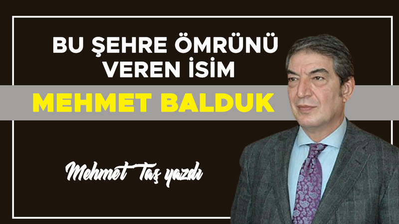 BU ŞEHRE ÖMRÜNÜ VEREN İSİM: MEHMET BALDUK
