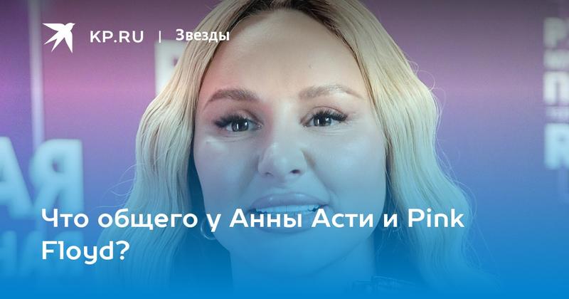 Что общего у Анны Асти и Pink Floyd?