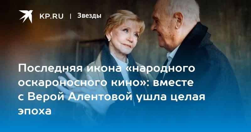 Последняя икона «народного оскароносного кино»: вместе с Верой Алентовой ушла целая эпоха