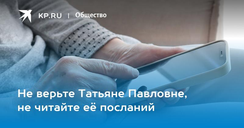 Не верьте Татьяне Павловне, не читайте её посланий