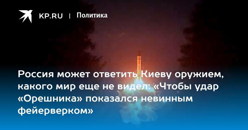 Россия может ответить Киеву оружием, какого мир еще не видел: «Чтобы удар «Орешника» показался невинным фейерверком» Россия может ответить Киеву оружием, какого мир еще не видел: «Чтобы удар «Орешника» показался невинным фейерверком»